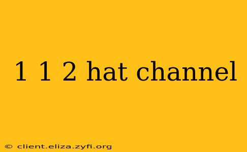 1 1 2 hat channel