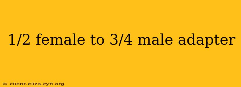 1/2 female to 3/4 male adapter
