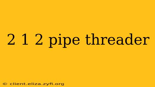 2 1 2 pipe threader