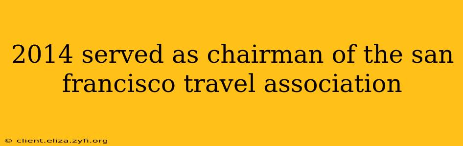 2014 served as chairman of the san francisco travel association