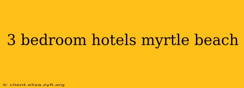 3 bedroom hotels myrtle beach
