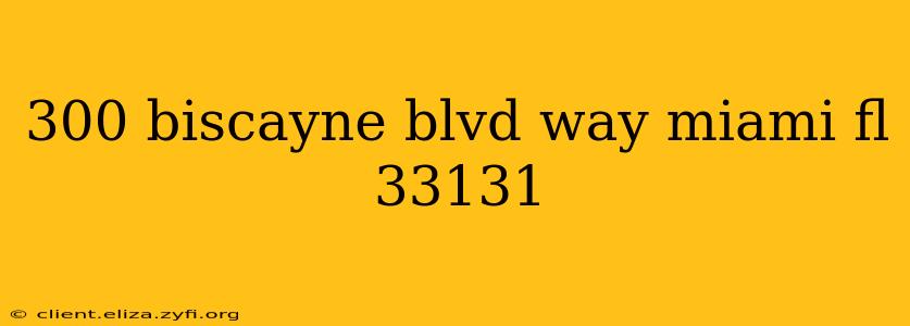 300 biscayne blvd way miami fl 33131
