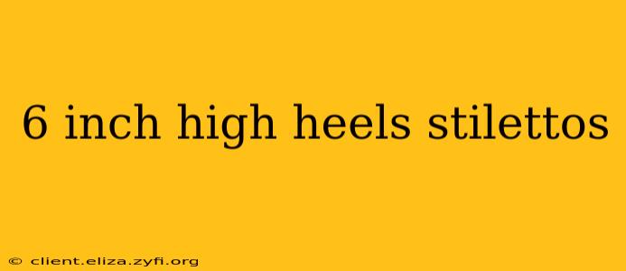 6 inch high heels stilettos