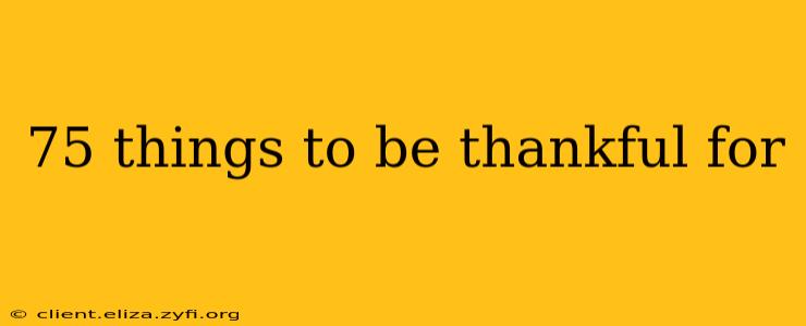 75 things to be thankful for
