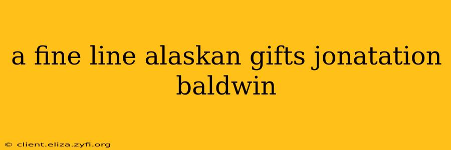 a fine line alaskan gifts jonatation baldwin