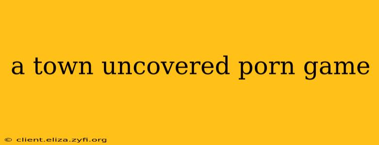 a town uncovered porn game a town uncovered porn game