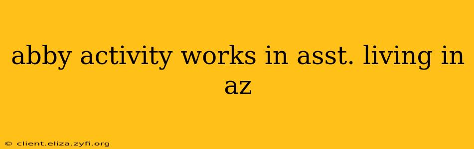 abby activity works in asst. living in az