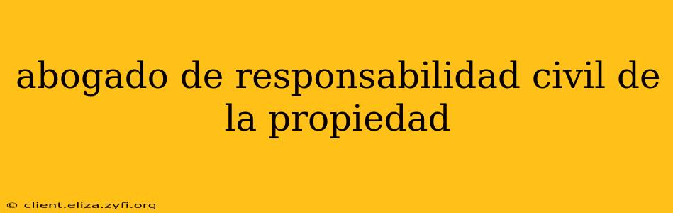 abogado de responsabilidad civil de la propiedad