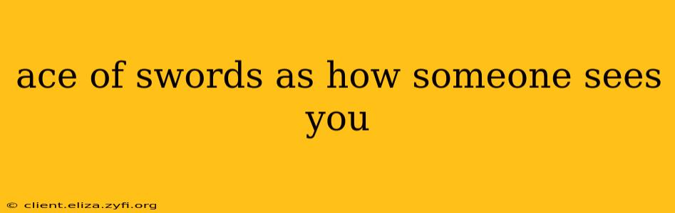 ace of swords as how someone sees you