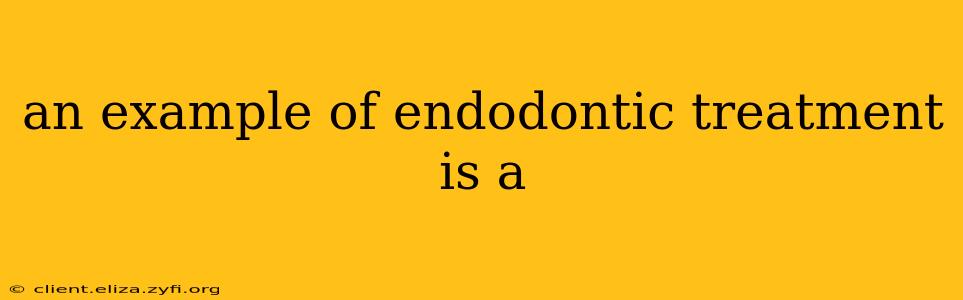 an example of endodontic treatment is a
