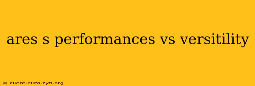 ares s performances vs versitility