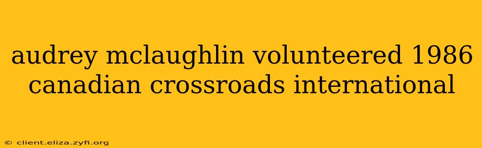 audrey mclaughlin volunteered 1986 canadian crossroads international
