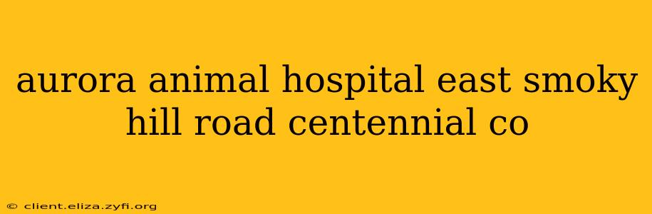 aurora animal hospital east smoky hill road centennial co