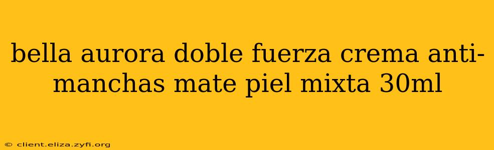 bella aurora doble fuerza crema anti-manchas mate piel mixta 30ml