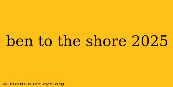 ben to the shore 2025
