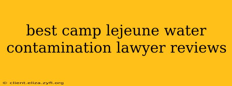 best camp lejeune water contamination lawyer reviews