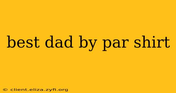 best dad by par shirt