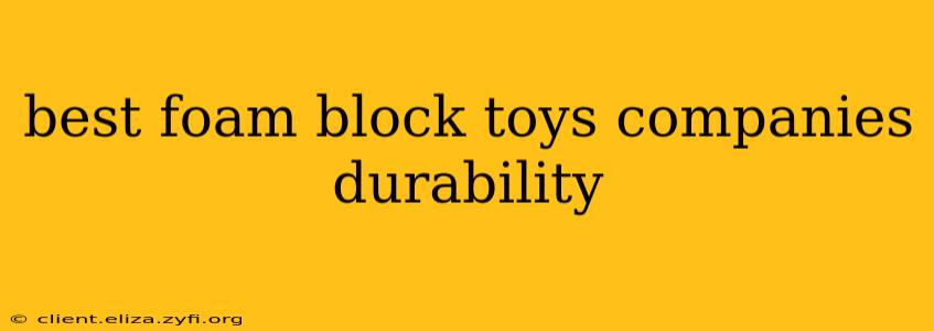 best foam block toys companies durability