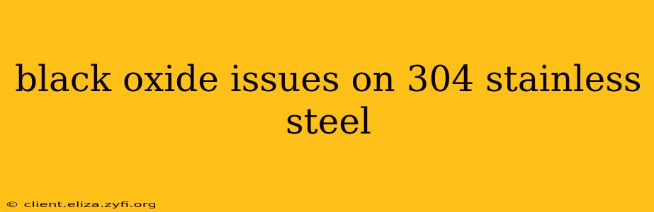 black oxide issues on 304 stainless steel