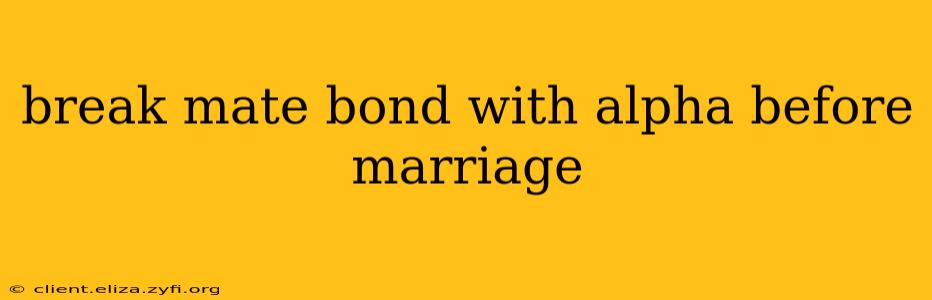 break mate bond with alpha before marriage