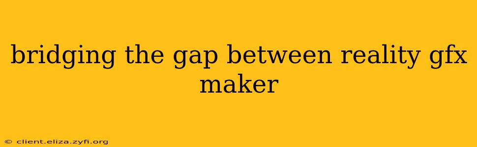 bridging the gap between reality gfx maker