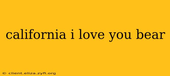 california i love you bear