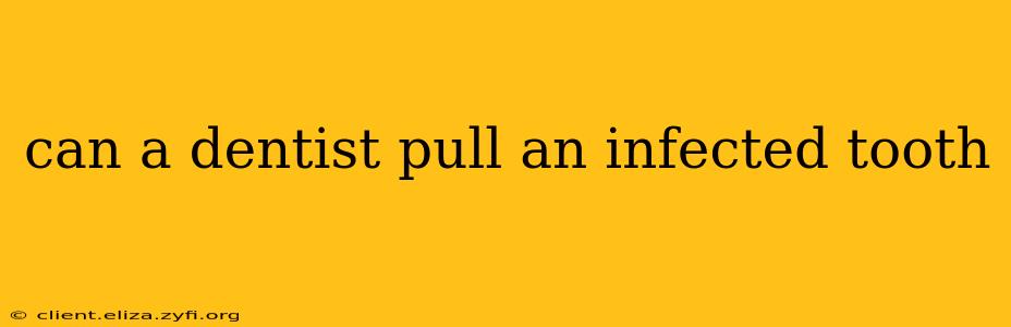 can a dentist pull an infected tooth