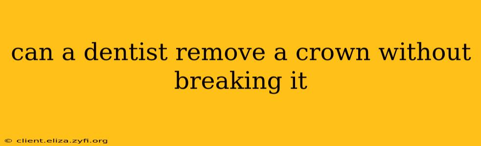 can a dentist remove a crown without breaking it