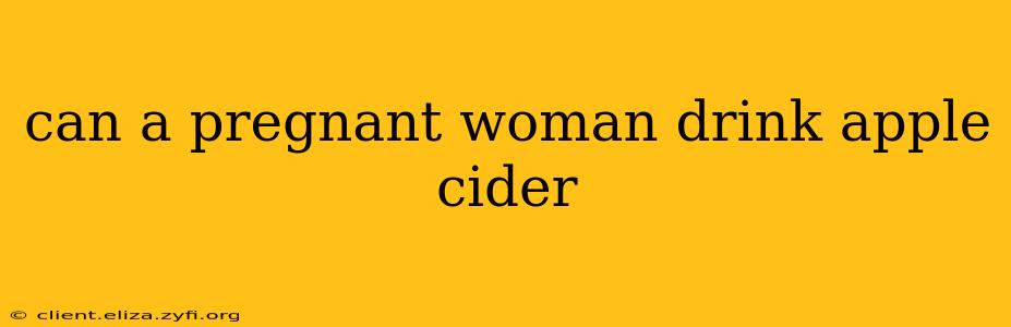can a pregnant woman drink apple cider