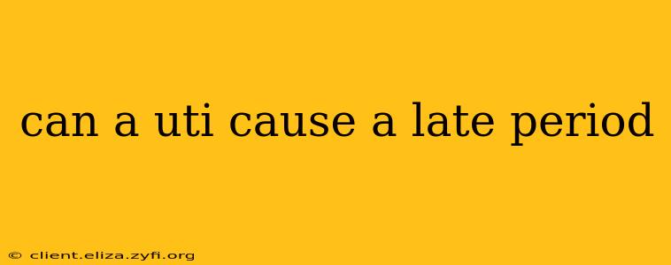 can a uti cause a late period