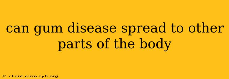 can gum disease spread to other parts of the body