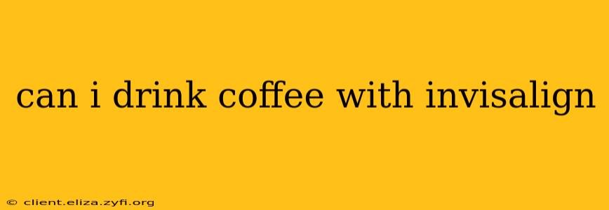 can i drink coffee with invisalign