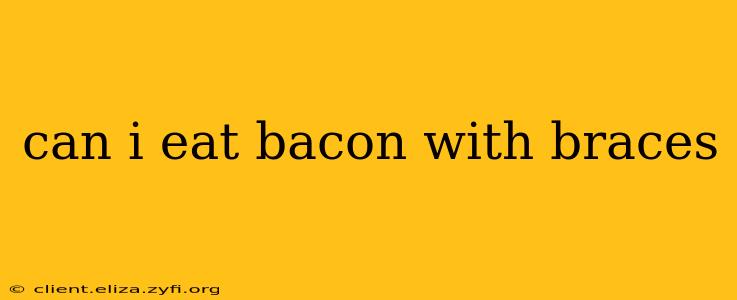 can i eat bacon with braces