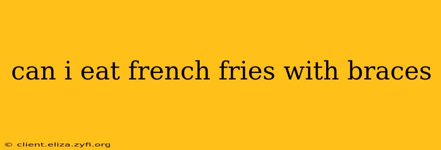 can i eat french fries with braces