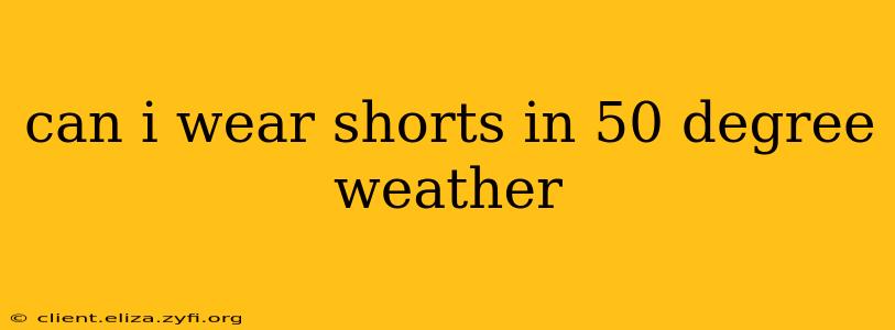 can i wear shorts in 50 degree weather