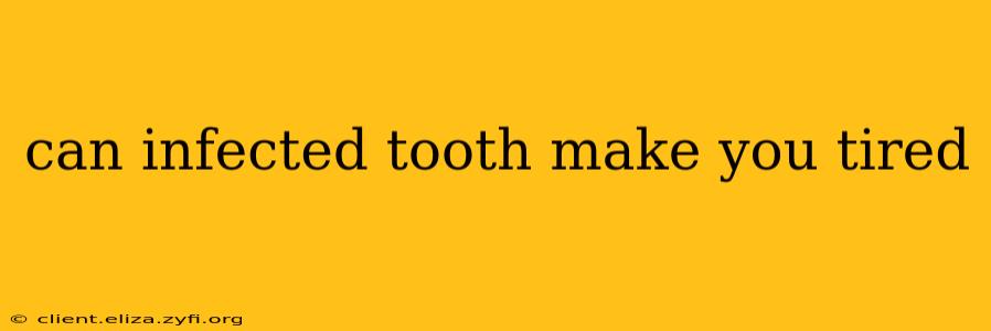 can infected tooth make you tired