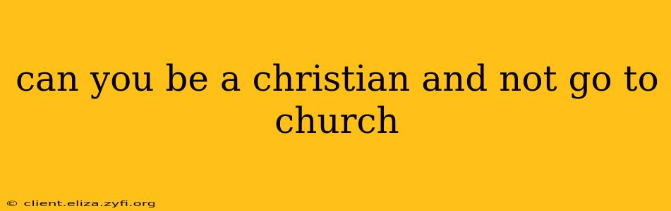 can you be a christian and not go to church