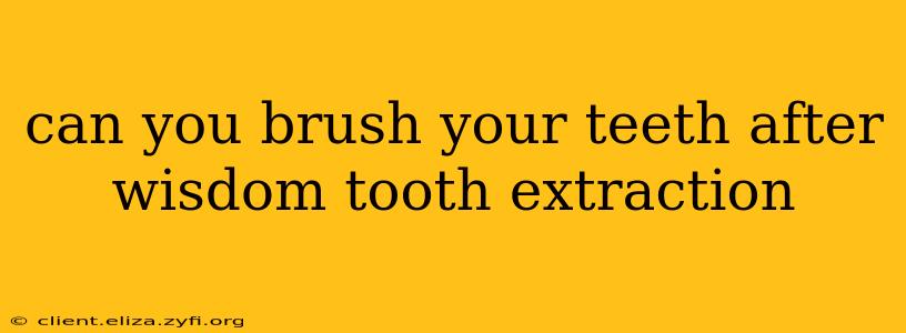 can you brush your teeth after wisdom tooth extraction