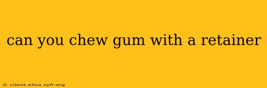 can you chew gum with a retainer
