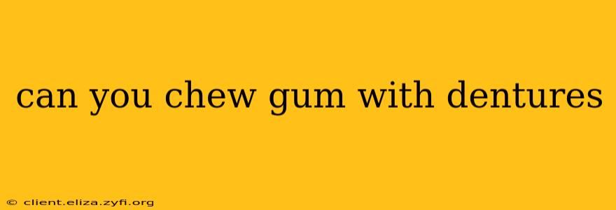 can you chew gum with dentures
