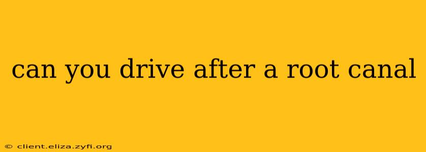 can you drive after a root canal