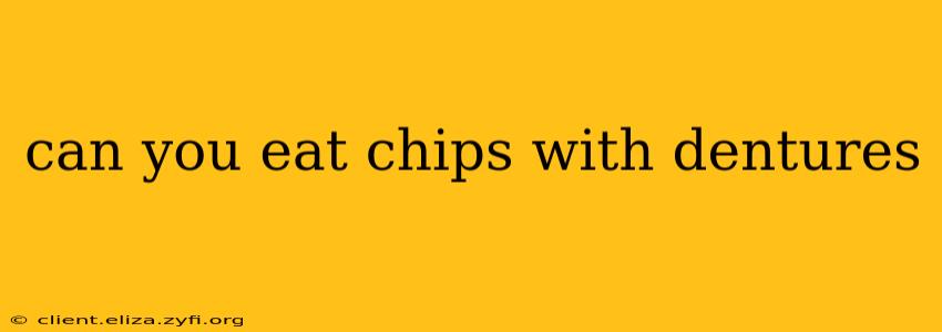 can you eat chips with dentures