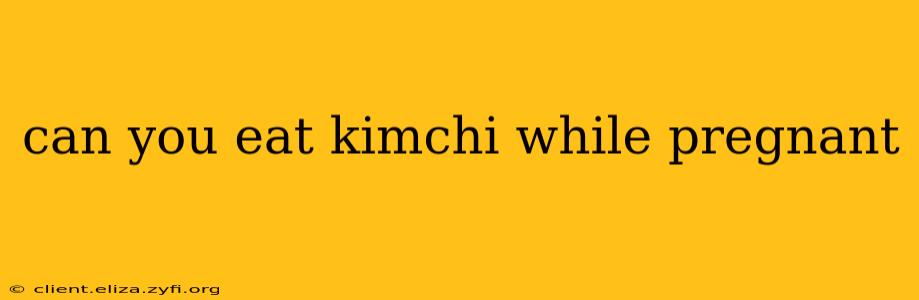can you eat kimchi while pregnant