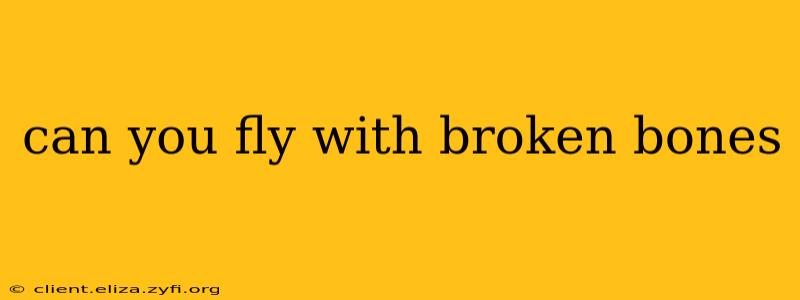 can you fly with broken bones