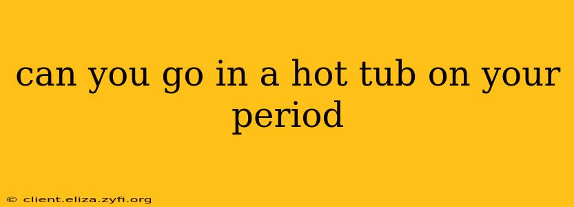 can you go in a hot tub on your period