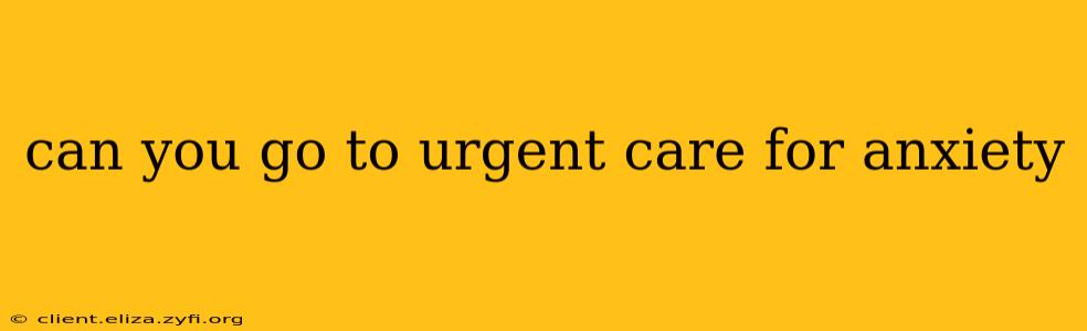 can you go to urgent care for anxiety