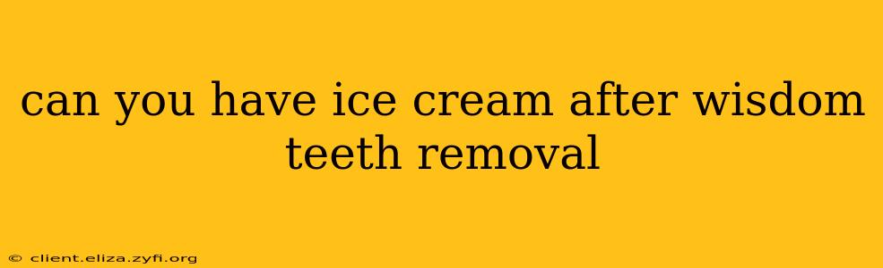 can you have ice cream after wisdom teeth removal