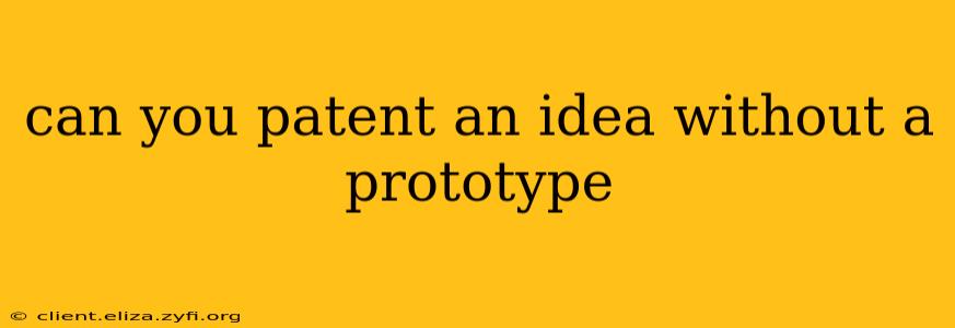 can you patent an idea without a prototype