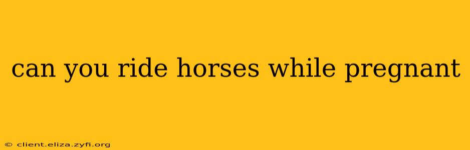 can you ride horses while pregnant