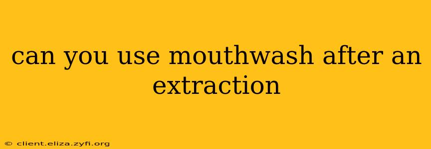 can you use mouthwash after an extraction